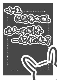 《女主把恶毒女配连人带剧本一起抢走了gl(快穿)》
