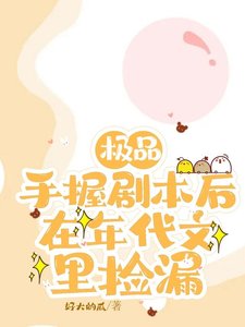 《極品手握劇本後,在年代文裡撿漏 /上交劇本後,八零廢物女配躺贏了》